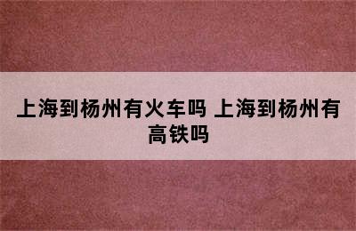 上海到杨州有火车吗 上海到杨州有高铁吗